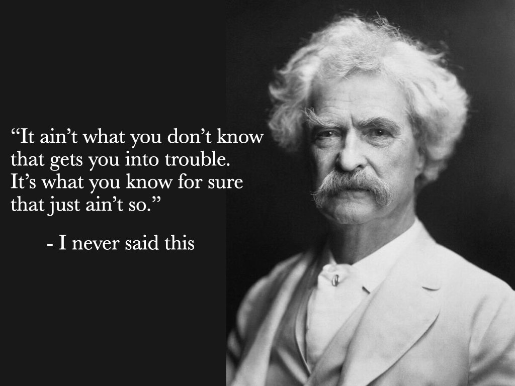photo of mark twain with text: "It ain't what you don't know that gets you into trouble. It's what you know for sure that just ain't so." — I never said this