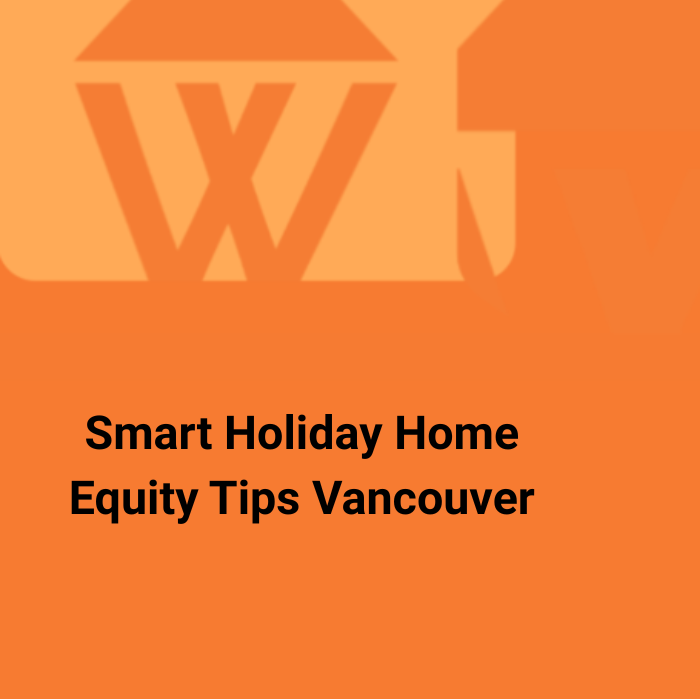 Unlock Vancouver Home Equity This Christmas: Smart Holiday Financing Tips
