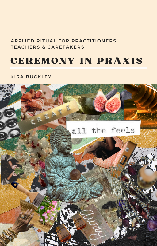 Book cover titled "Ceremony in Praxis" by Kira Buckley, featuring collage artwork including Buddha statue, figs, eyes, honey, and mixed textures.
