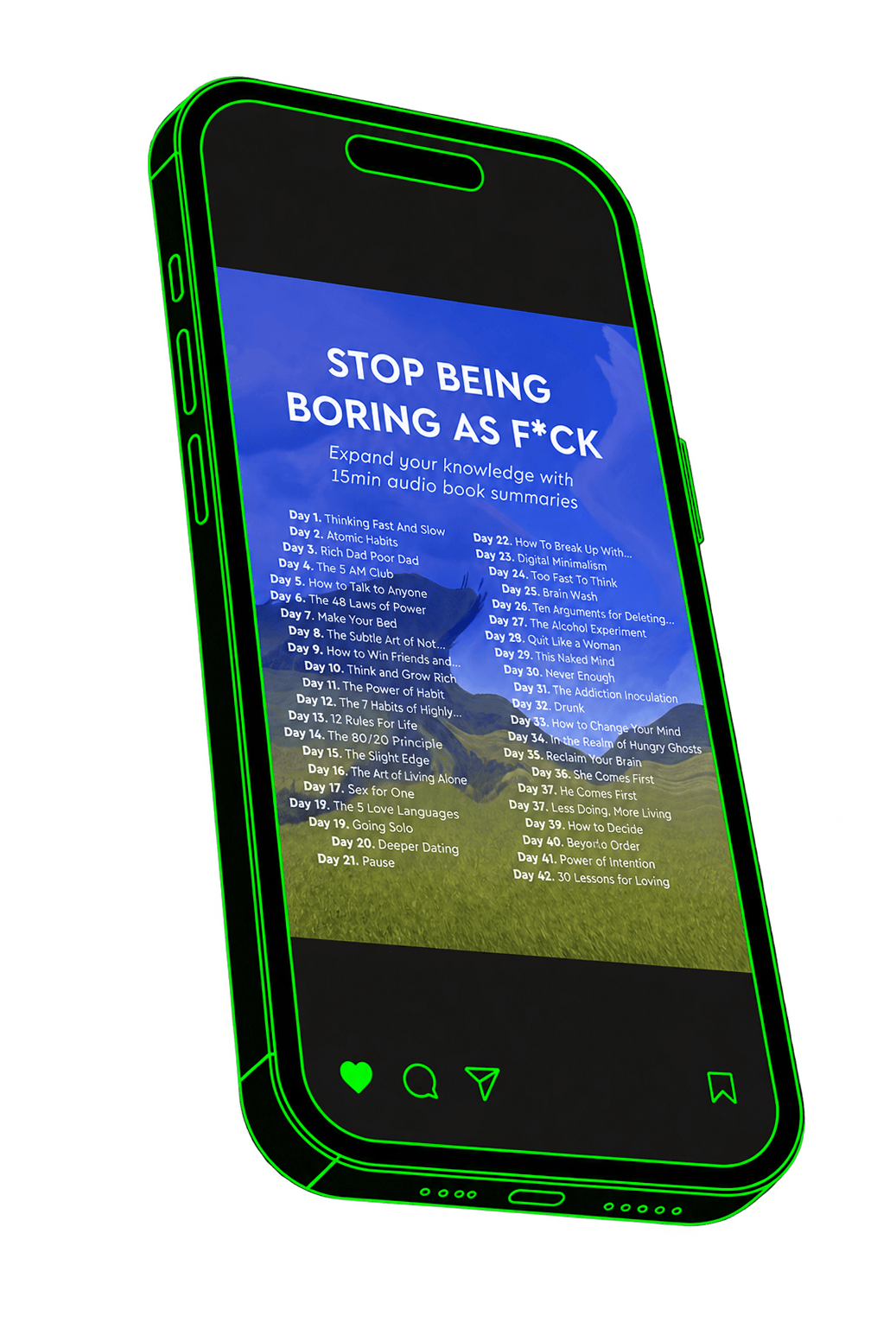 A digital illustration of a smartphone outline with a neon green border on a black background. The phone screen displays a list titled "STOP BEING BORING AS F*CK" with a subtitle "Expand your knowledge with 15 min audio book summaries." The list includes 42 days' worth of topics related to self-improvement and personal growth, with days numbered and titles like "Thinking Fast And Slow," "Atomic Habits," "The 7 Habits of Highly Effective People," and others. The bottom of the screen shows icons for favorites, chat, share, and bookmarks.