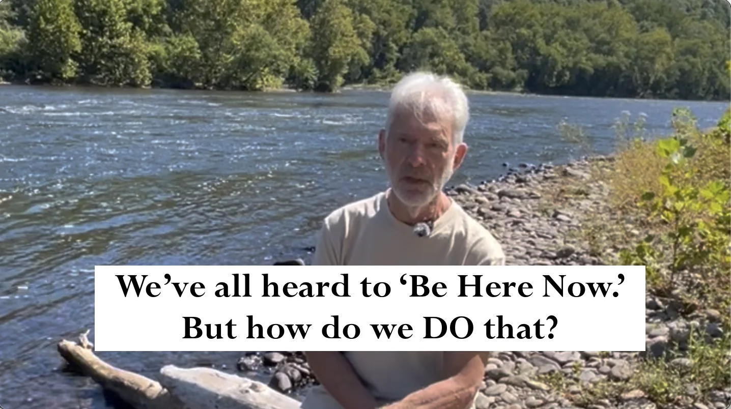 Every tradition says ‘Be Here Now.’ But how do we DO that?