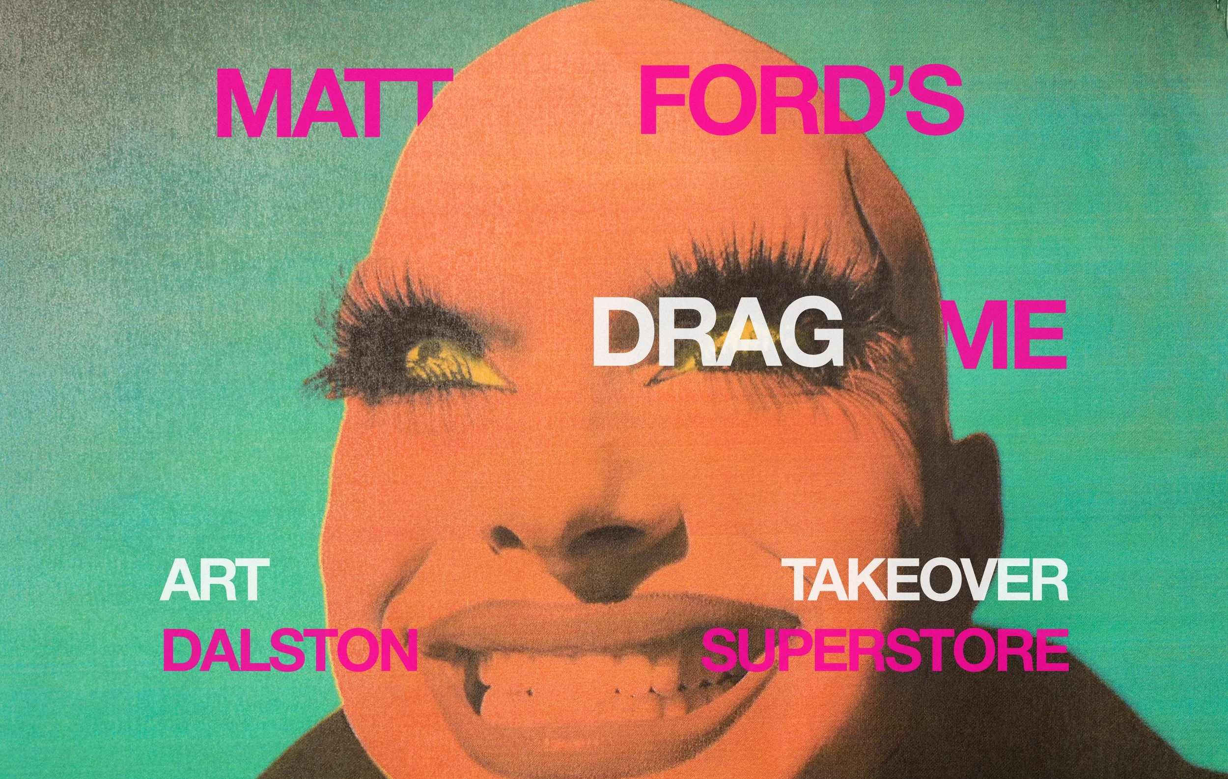 MATT FORD’S DRAG ME. Dalston Superstore art takeover