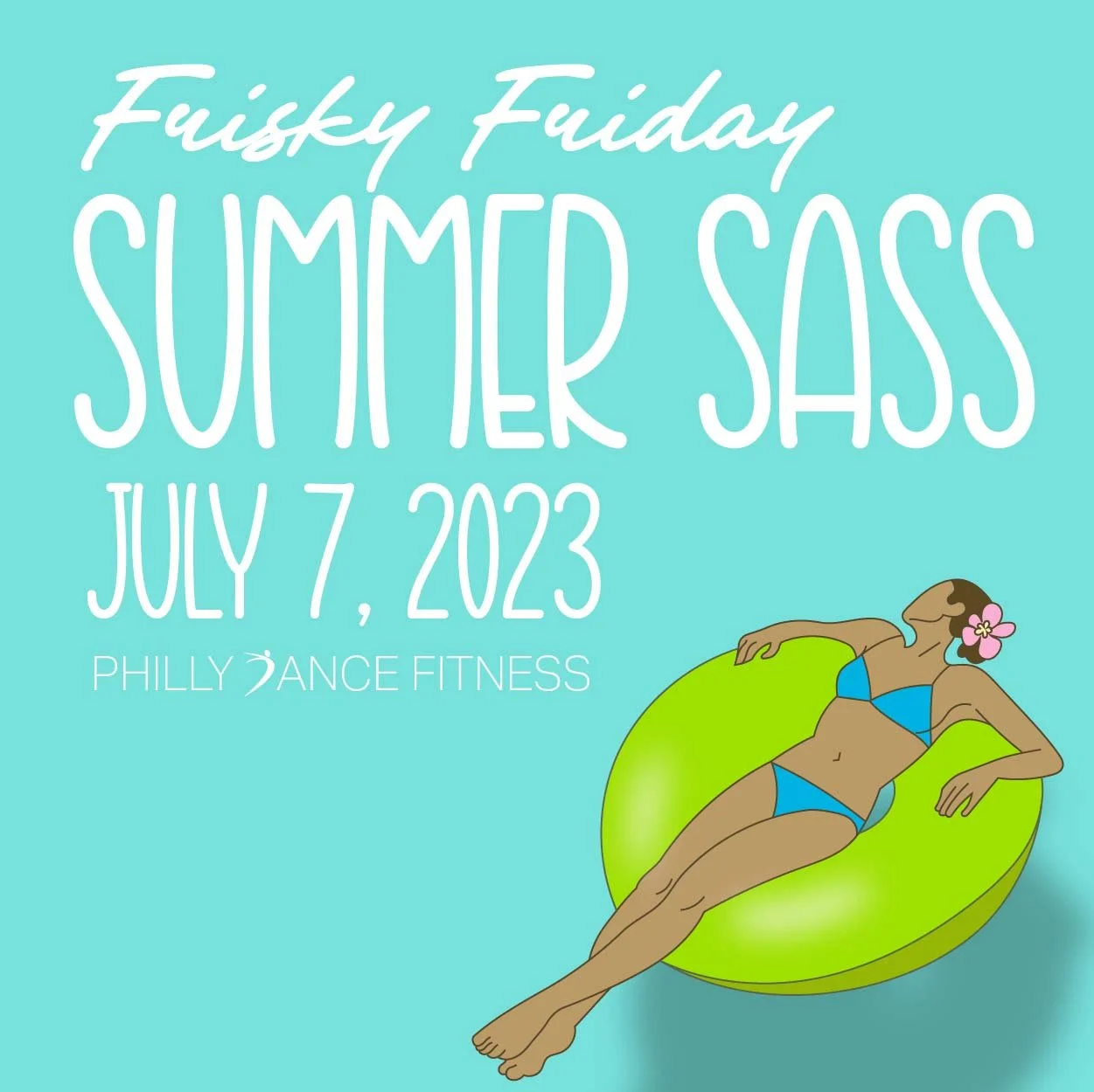 Event poster with turquoise background promoting 'Fisky Friday Summer SASS' on July 7, 2023, at Philly Dance Fitness, featuring a woman in a blue bikini relaxing on a green float.