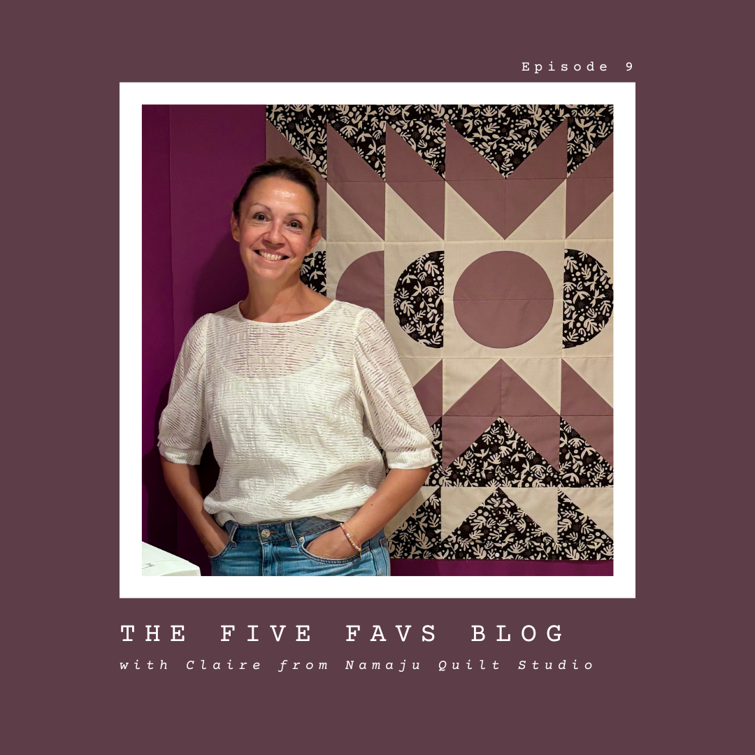The Five Favs Series with: Claire Dupont of Namaju Quilt Studio