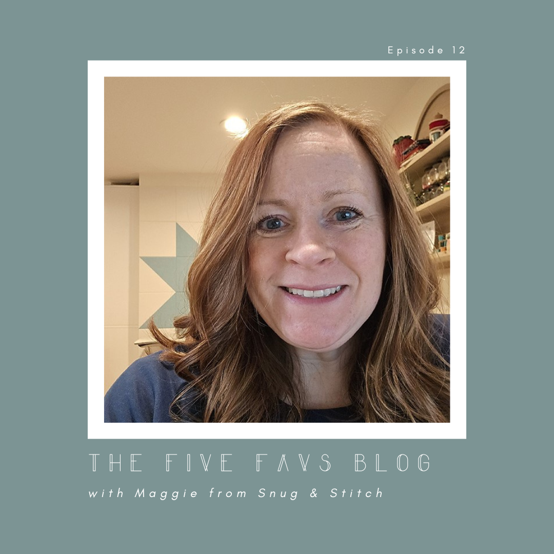 The Five Favs Series with: Maggie of Snug &amp; Stitch