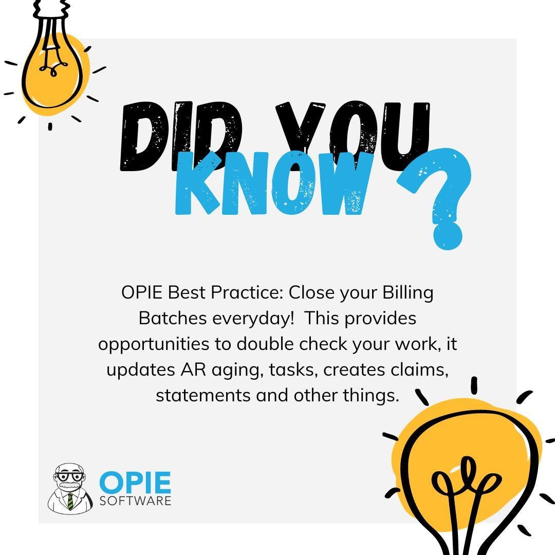 OPIE Best Practice: Close your Billing Batches everyday! This provides opportunities to double check your work, it updates AR aging, tasks, creates claims, statements and other things.