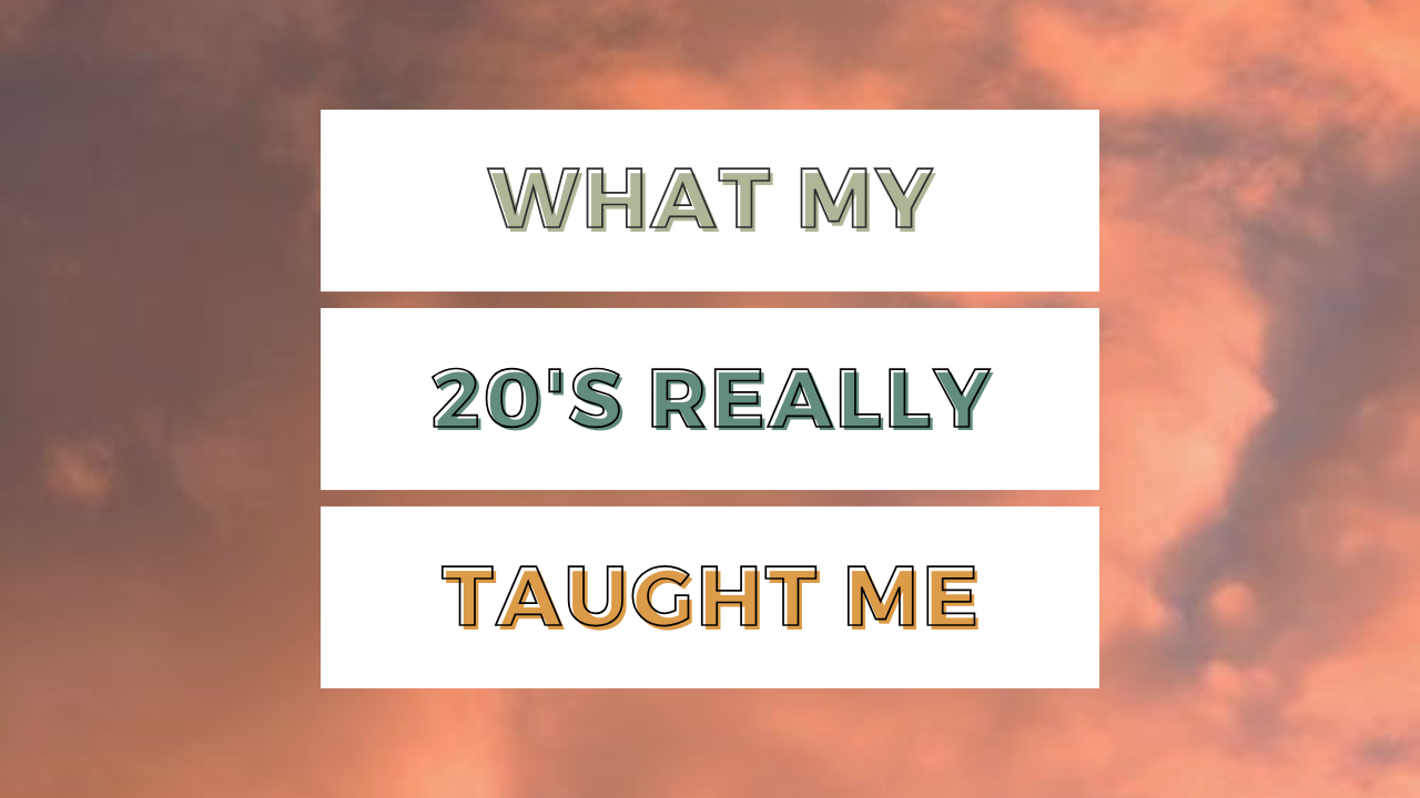 What My 20’s Really Taught Me