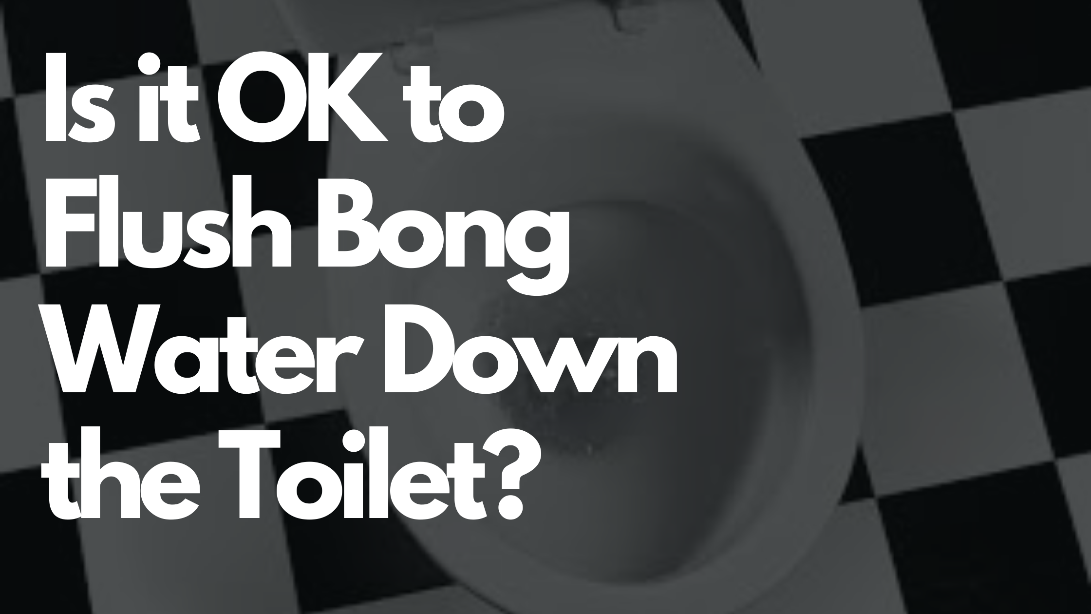 Is it OK to Flush Bong Water Down the Toilet? — The Bong Cleaners