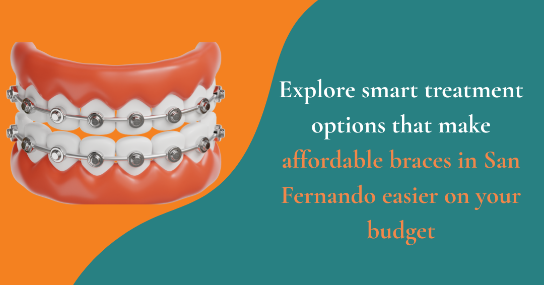 Smart Ways to Make Braces More Affordable in San Fernando: 4 Treatment Choices That Lower Costs