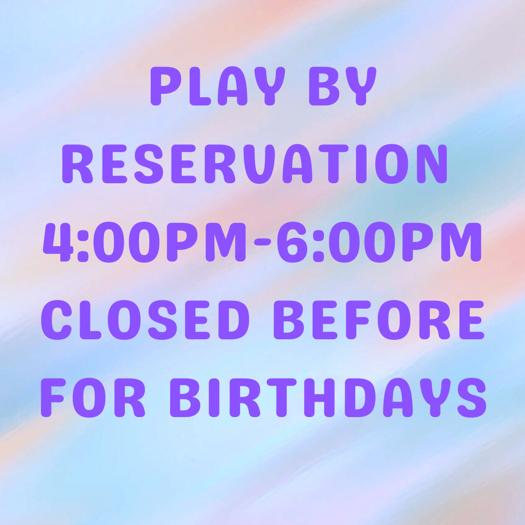 Play by Reservation from 4PM-6PM; Closed the rest of the day for birthdays
