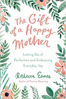 The Gifts of a Happy Mother by Rebecca Eanes