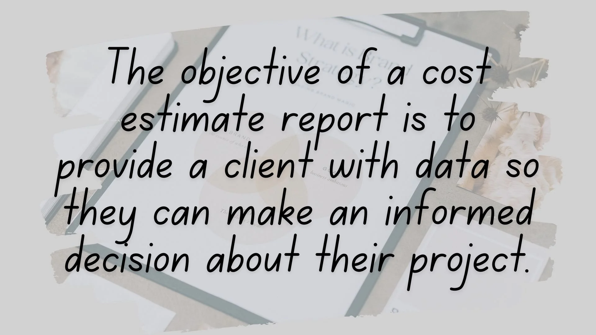 The objective of a cost estimate report is to provide a client with data so they can make an informed decision about their project