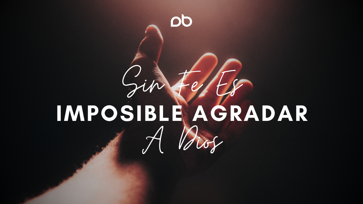 Sin Fe Es Imposible Agradar A Dios