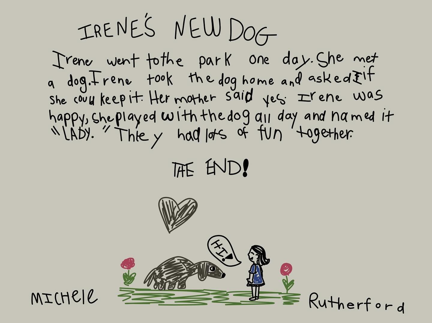 Irene&rsquo;s New Dog. When I was probably 6-years-old, I wrote a story about my mom and our dog, Lady. My mom loved it and had it hanging in her sewing room with pride. And then when I was an ornery teenager, we had an argument. I took the drawing a