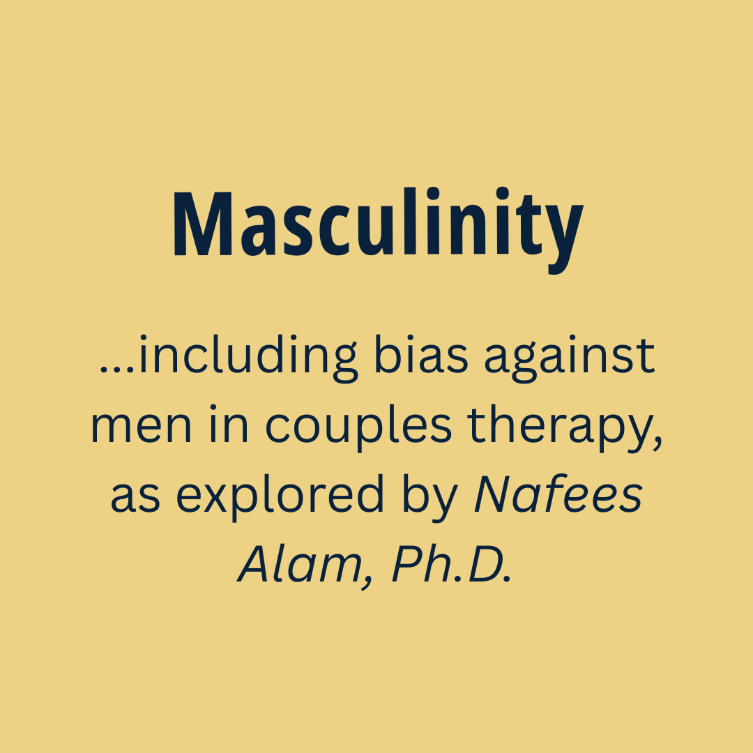 Masculinity...including bias against men in couples therapy, as documented by Nafees Alam, Ph.D.