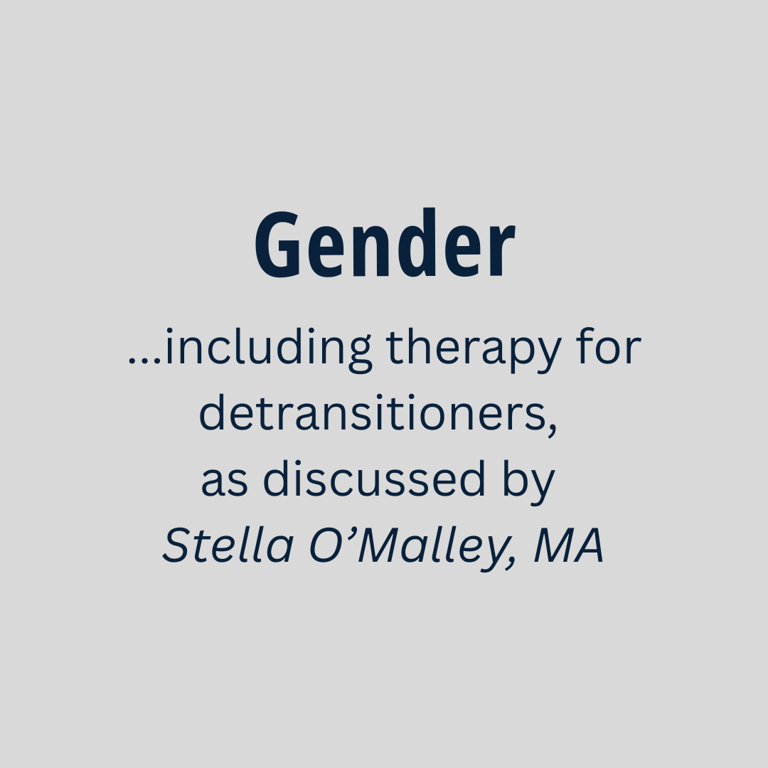 Gender...including therapy for detransitioners,  as described by  Stella O’Malley, MA