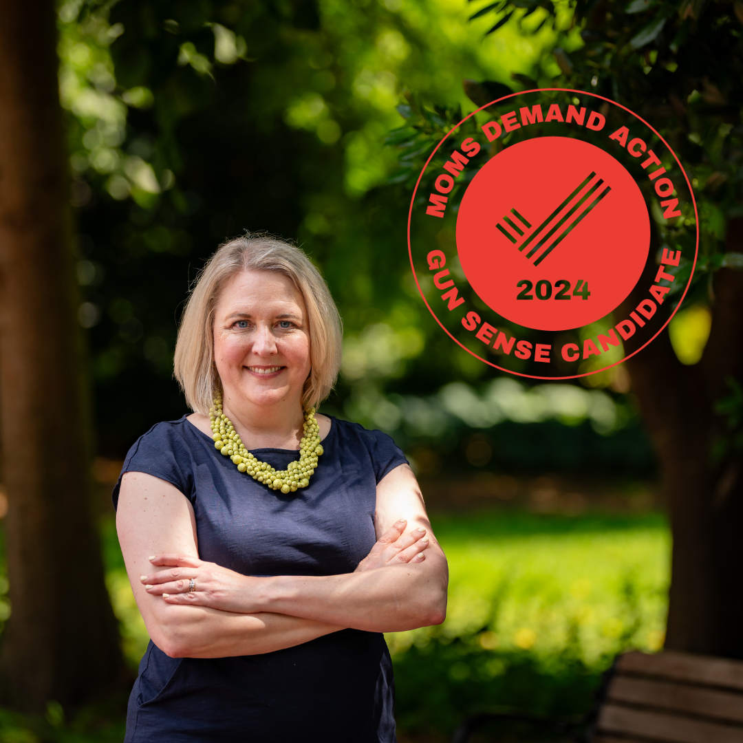 I worked for years to help elect gun sense candidates, and so I am thrilled to announce that I am now a Moms Demand Action for Gun Sense in America Gun Sense Candidate myself. As the former  State Chapter Lead for Moms Demand Action, I fought success