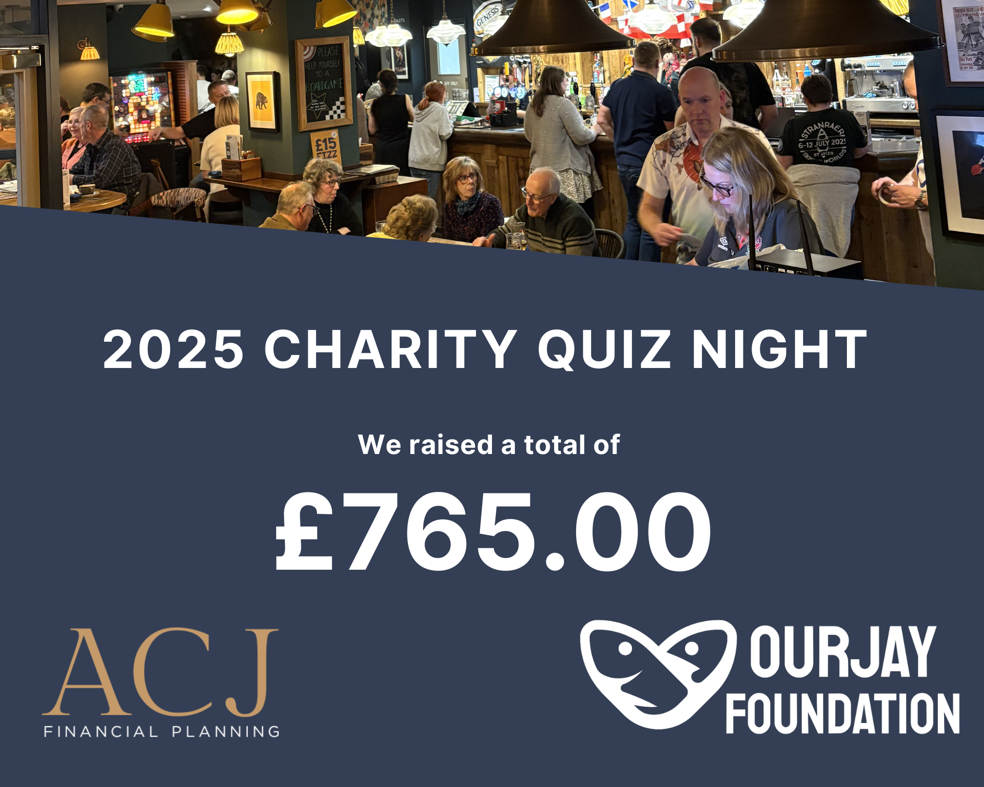 A group of people sitting around a table with drinks, celebrating a charity quiz night. The graphic text reads: '2025 Charity Quiz Night. We raised a total of £765.00'. Sponsored by ACJ Financial Planning, OurJay Foundation, and The Bear.