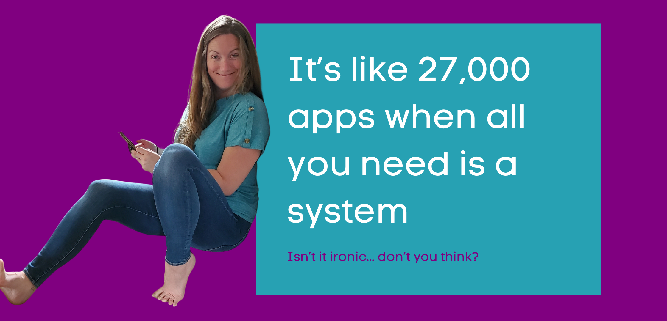 It’s like 27,000 apps when all you need is a system…