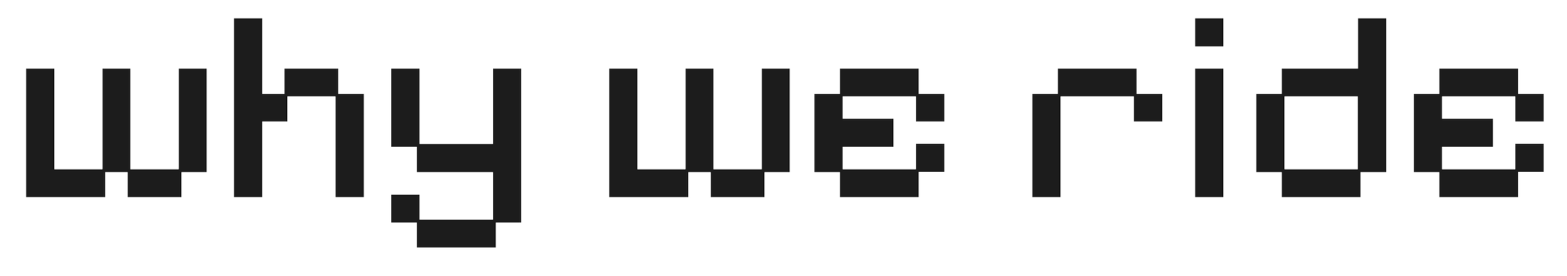 Pixelated text that reads 'Why we ride' with a black background.