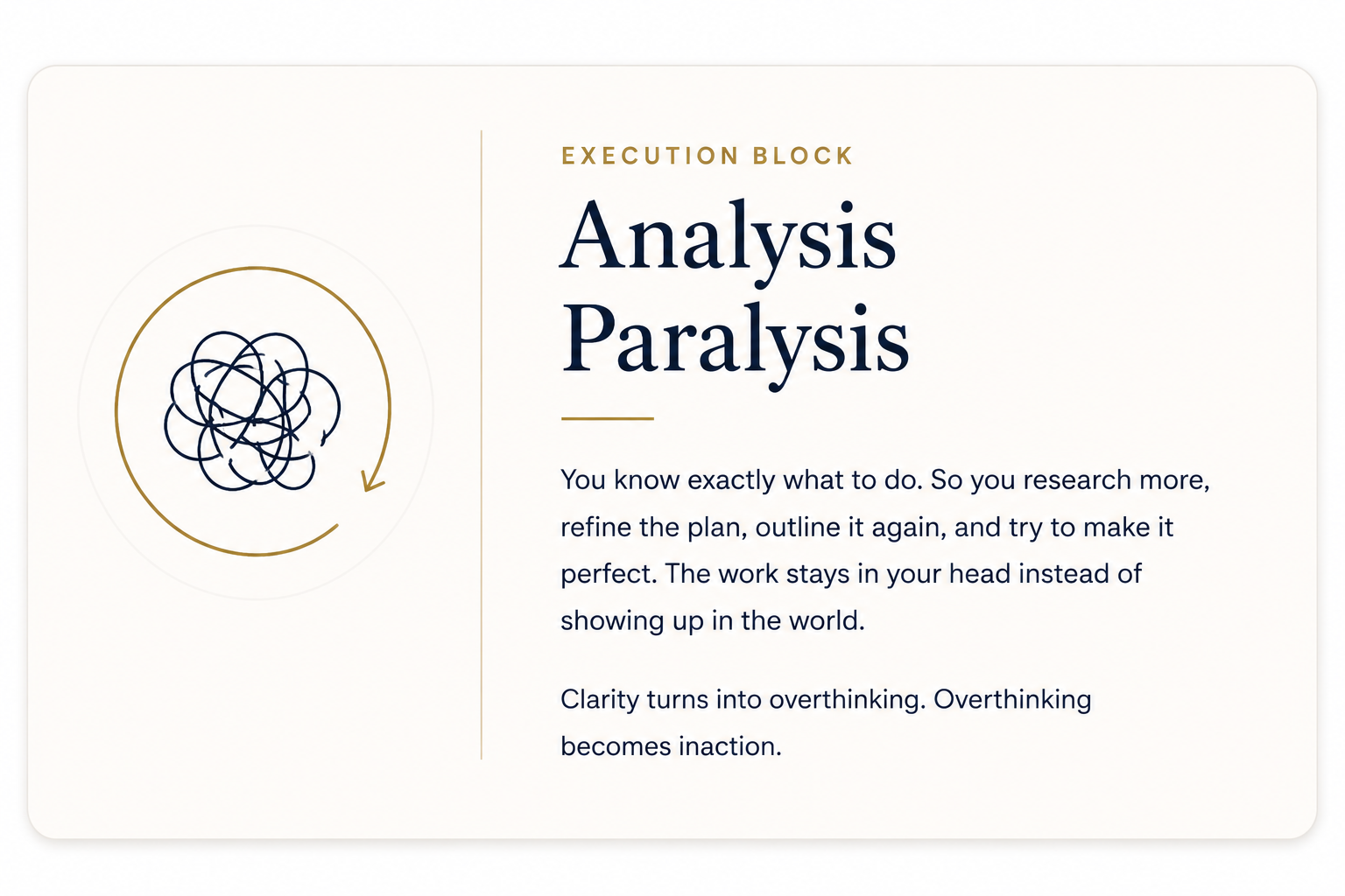 Analysis Paralisis: Execution Block-You know exactly what to do. So you research more, refine the plan, outline it again, and try to make it perfect