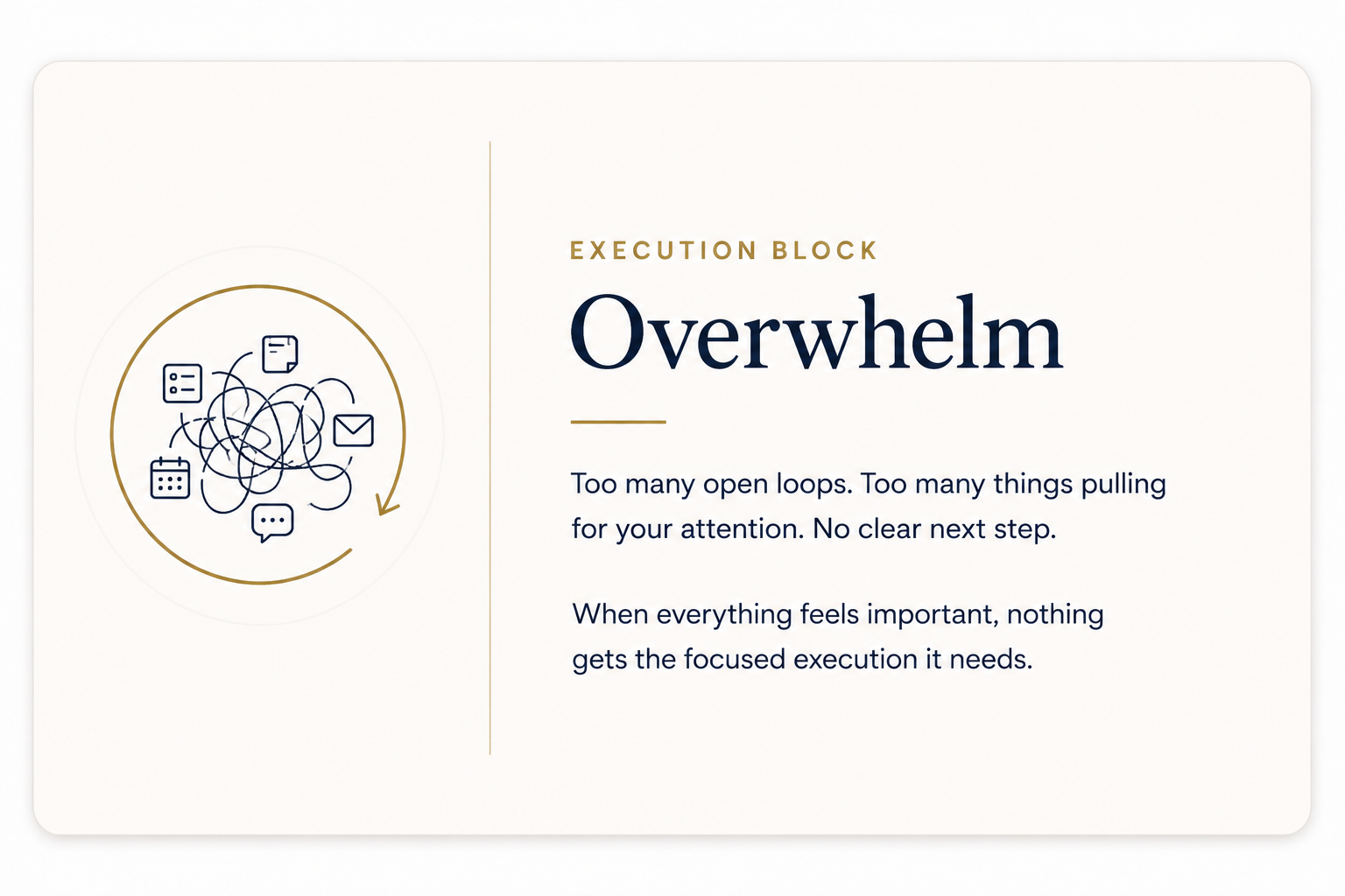 Overwhelm: Execution Block--Too many open loops. Too many things pulling your attention. No clear next steps
