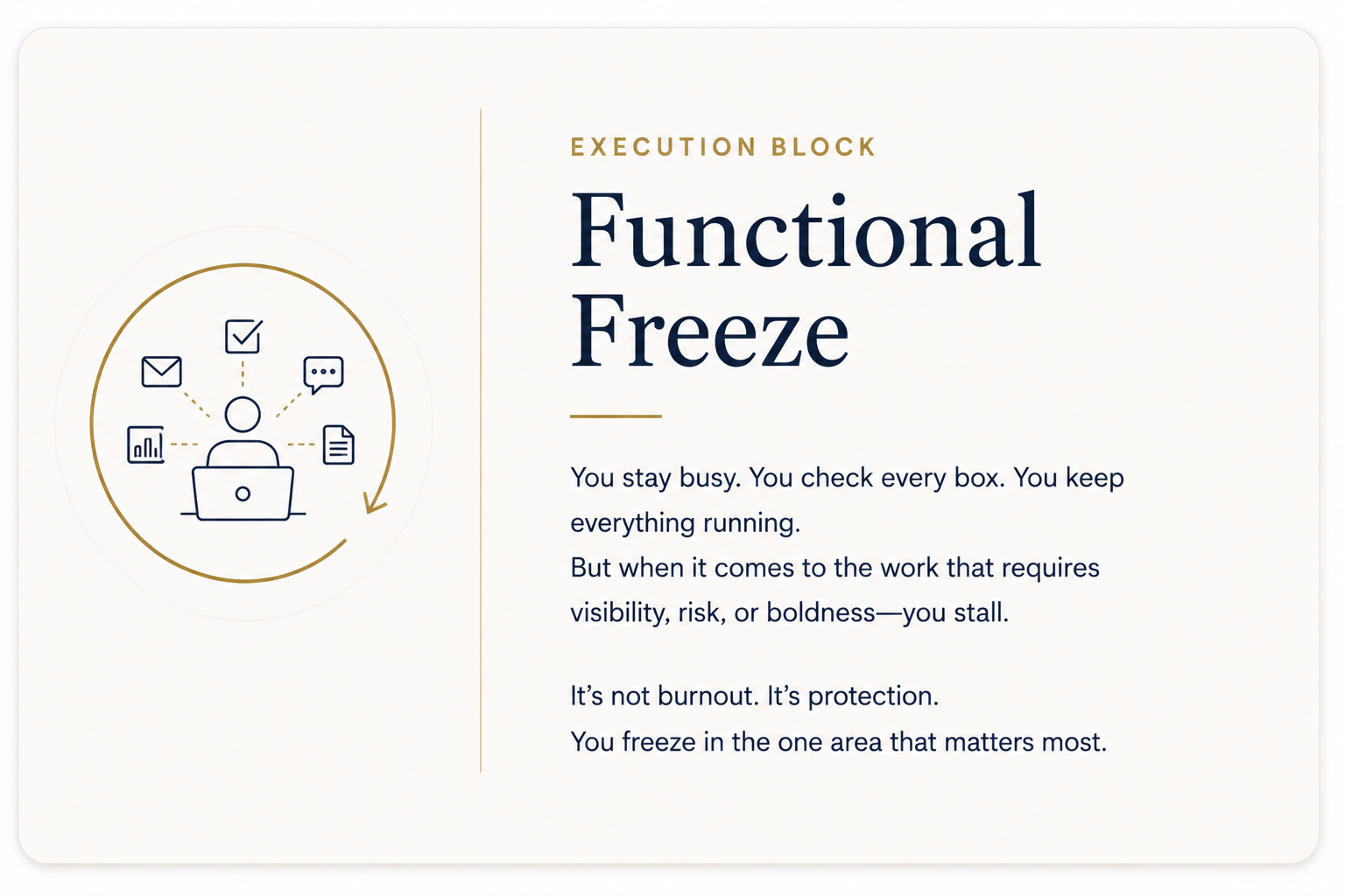 Functional Freeze: Execution block: You stay busy, you check every box. You keep everything running. But when it comes to the work that requires visibility, risk or boldness--you stall.