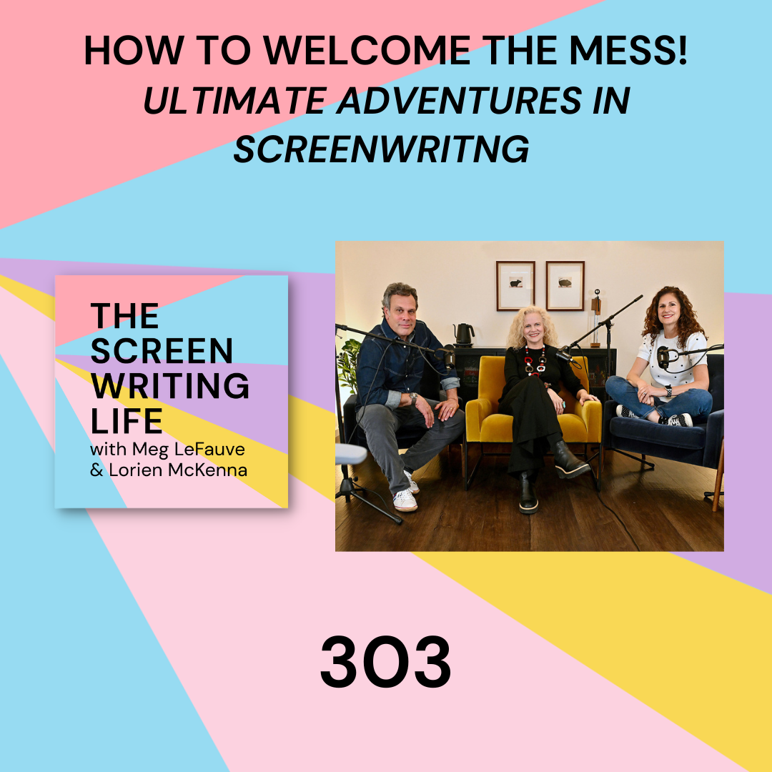 Ep. 303 | How To Welcome The Mess! (Ultimate Adventures In Screenwriting)