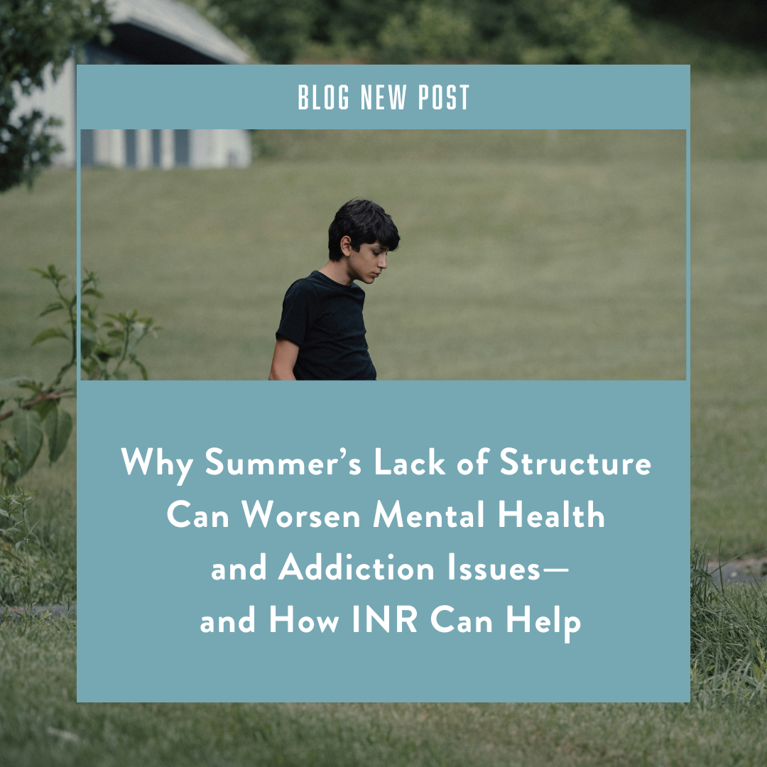 Why Summer’s Lack of Structure Can Worsen Mental Health and Addiction Issues—and How INR Can Help
