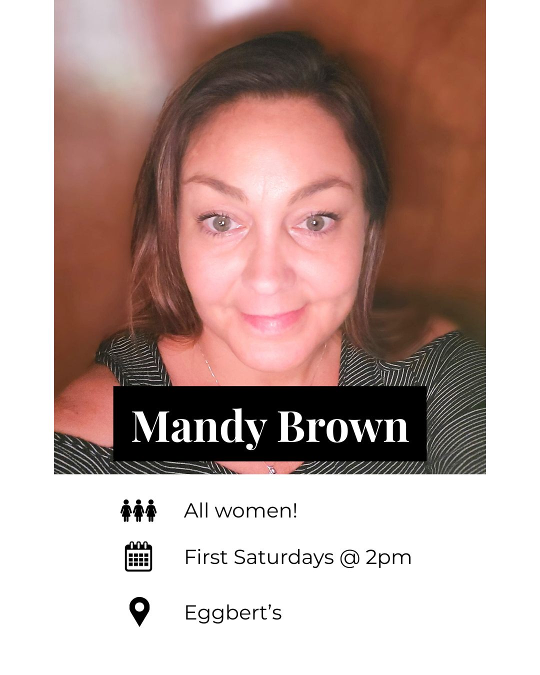 A woman with brown hair and gray eyes smiling at the camera. She is wearing a black and white striped top. Text overlay says "Mandy Brown". The flyer indicates an event for women on the first Saturday of each month at 2 pm at Eggbert's.