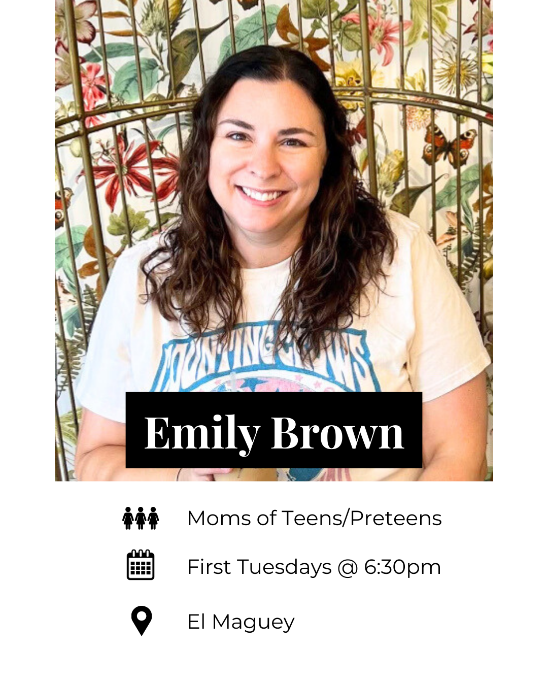 A smiling woman with curly brown hair sitting in front of a floral and butterfly patterned background, wearing a white t-shirt with a mountain graphic. The image includes text identifying her as Emily Brown, promoting a moms of teens/preteens group, meeting first Tuesdays at 6:30 pm in El Maguey.