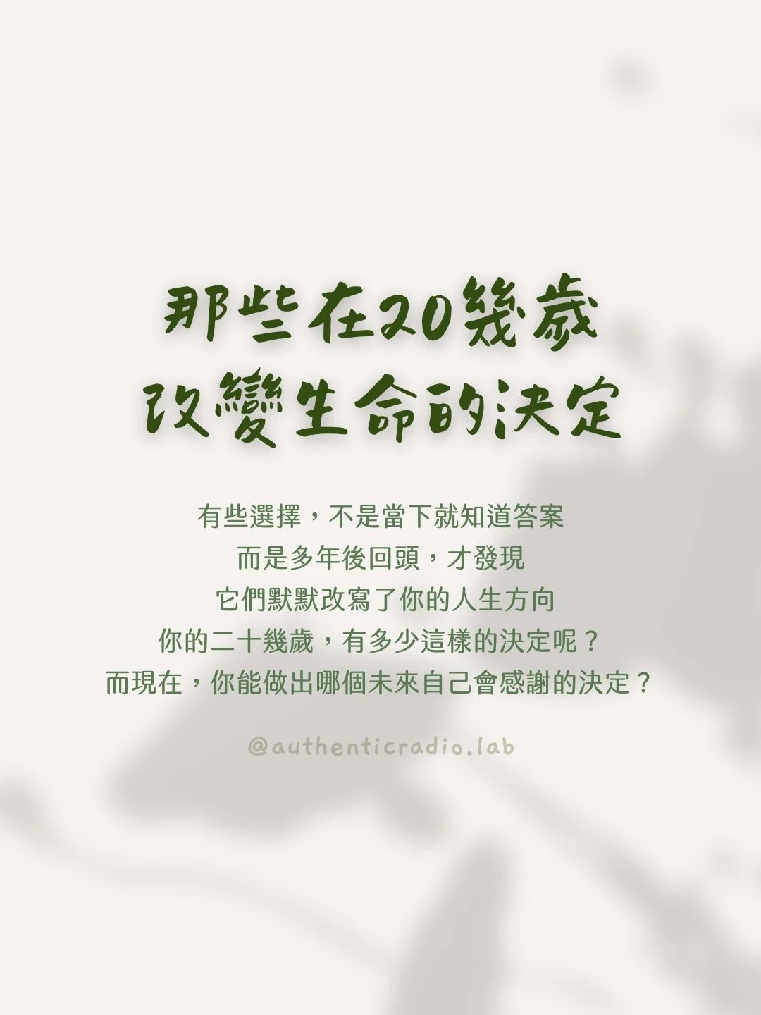 生命中有些決定，當下往往不是因為我們很確定，而是因為我們已經走到一個必須選擇的時刻。

回頭看，我最想感謝的，從來不是自己「選對了」，而是在害怕、搖擺、甚至痛到不行的時候，仍然願意停下來聽內在真正的聲音。

開始心理諮商、離開自己創立的組織、轉職重新開始，這些決定在當時都不光鮮亮麗，甚至帶著失去與孤獨，但它們一點一點把我推向更真實的自己。

邀請你也回頭看看自己的二十幾歲，哪一個決定，曾經悄悄改變了你的人生方向？如果可以對當時的自己說一句話，你會想說什麼？

如果現在的你正在抉擇的時刻，你可以為