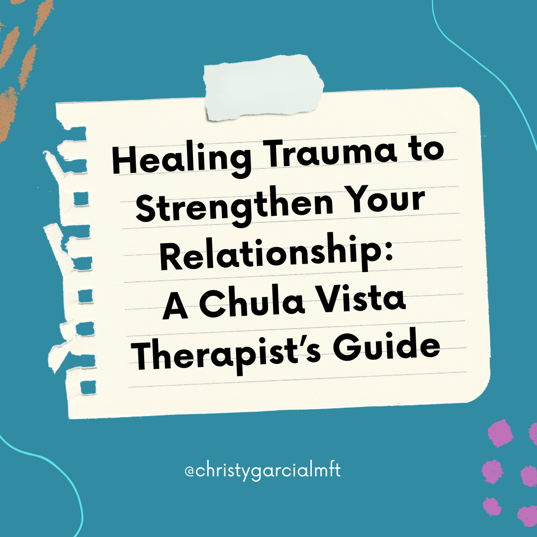 Healing Trauma to Strengthen Your Relationship: A Chula Vista Therapist’s Guide