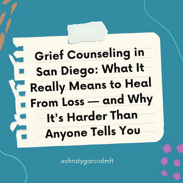 Grief Counseling in San Diego: What It Really Means to Heal From Loss — and Why It's Harder Than Anyone Tells You