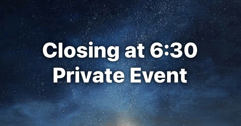 OPEN PUBLIC 2:00-6:30, PRIVATE EVENT 6:30-10.