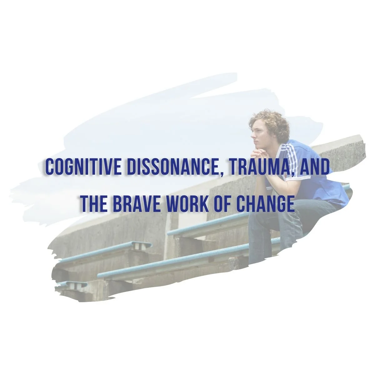 Cognitive Dissonance, Trauma, and the Brave Work of Change