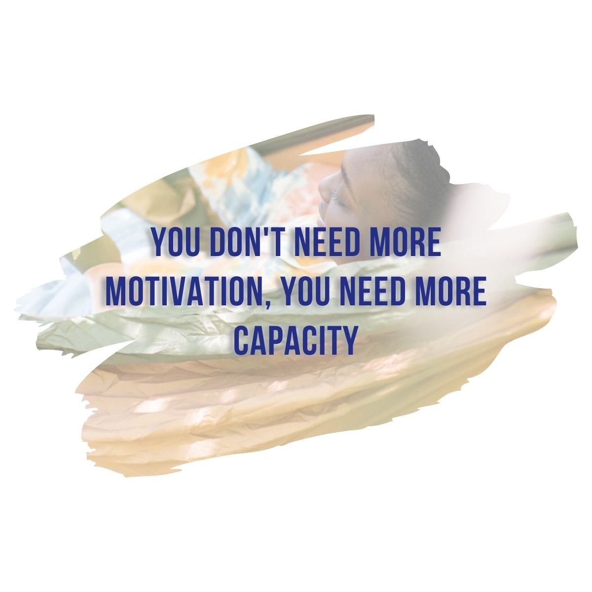 You Don't Need More Motivation, You Need More Capacity