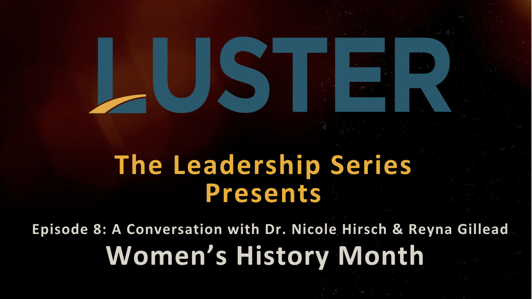 Luster Leadership Series: The Conversation with Dr. Nicole Hirsch &amp; Reyna Gillead Ep. 8 - Women’s History Month