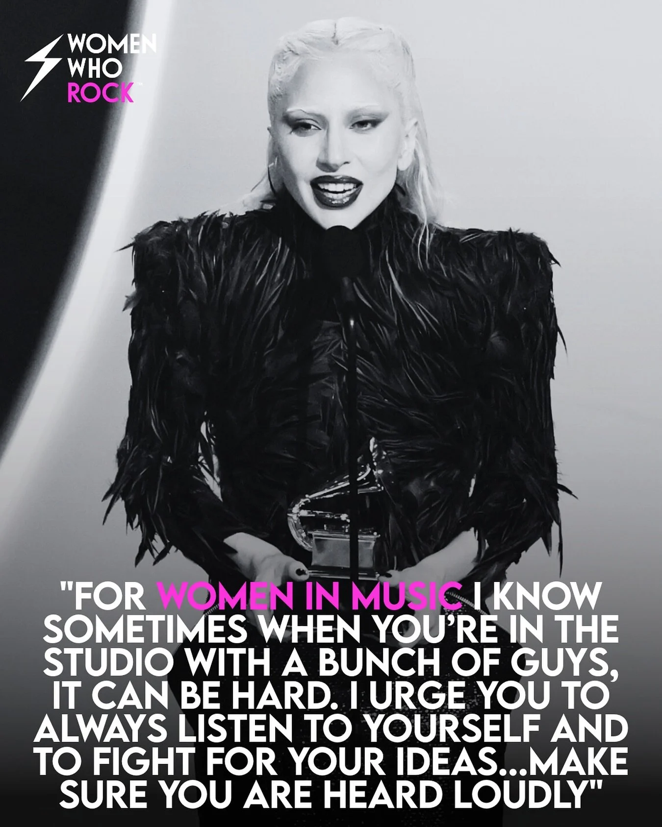 &ldquo;For women in music I know sometimes when you&rsquo;re in the studio with a bunch of guys, it can be hard. I urge you to always listen to yourself and to fight for your ideas&hellip; make sure you are heard loudly.&rdquo;&mdash; Lady Gaga at th