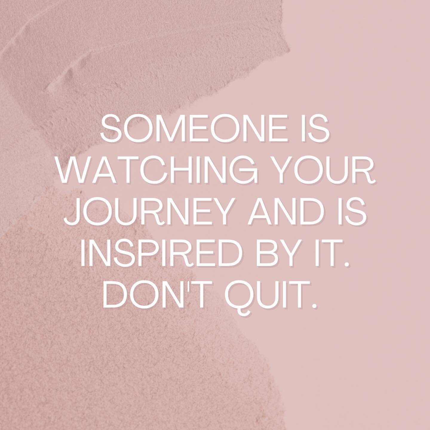 &quot;someone is watching your journey and is inspired by it. don't quit.&quot;