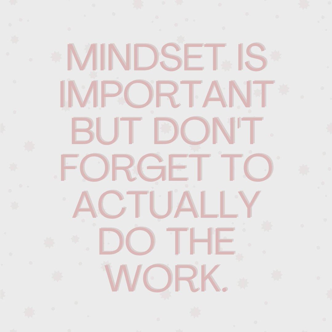 &quot;mindset is important but don't forget to actually do the work.&quot;