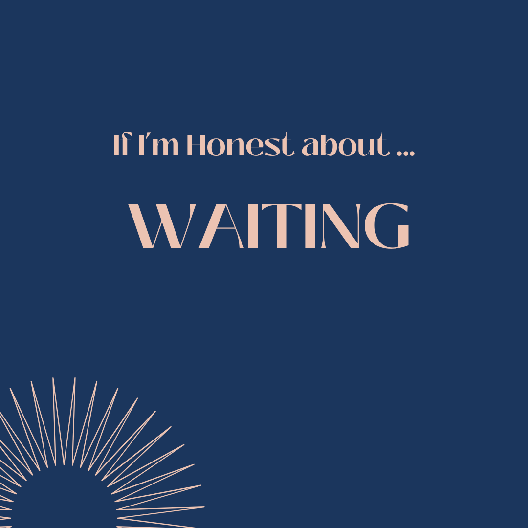 If I’m Honest about … waiting