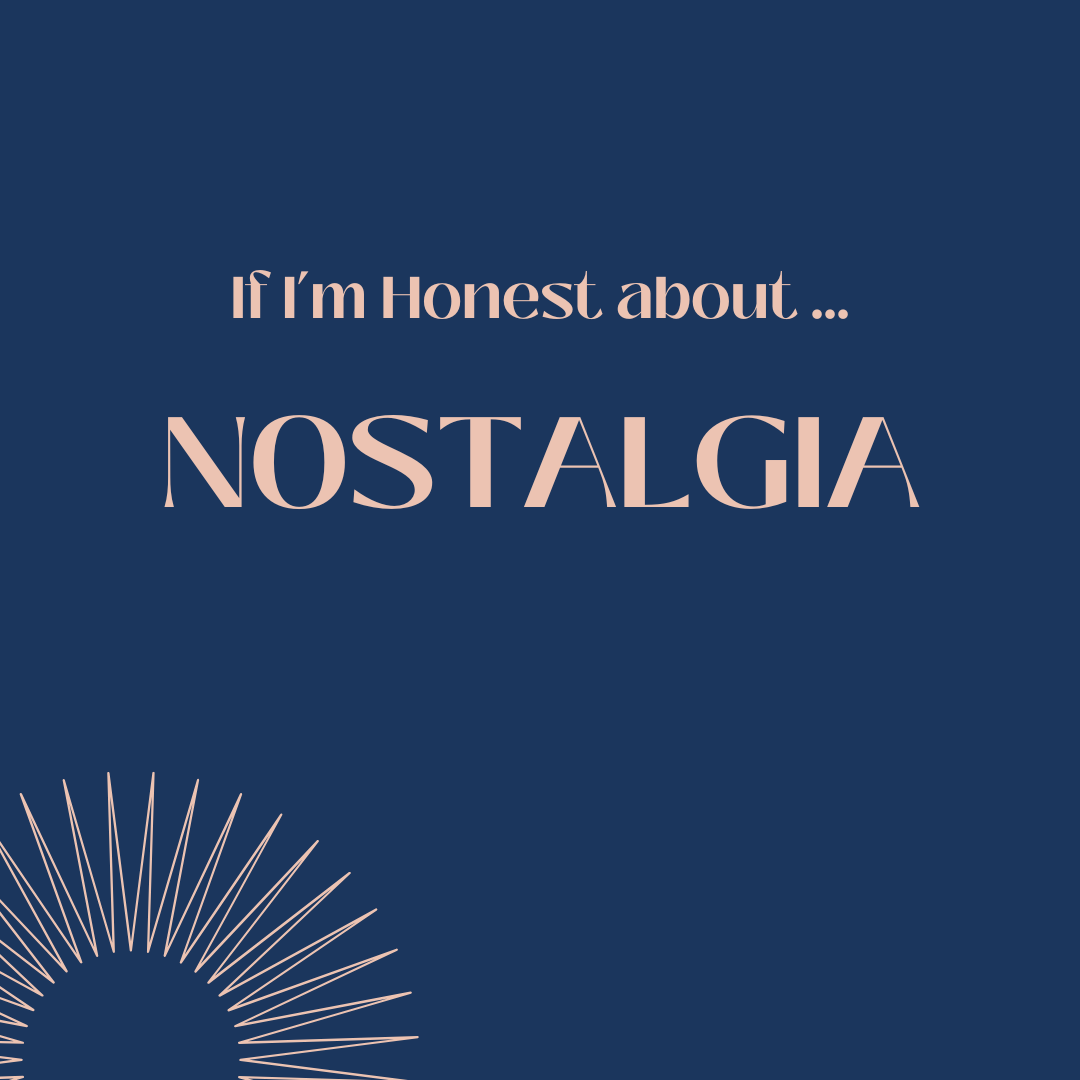 If I’m honest about … nostalgia