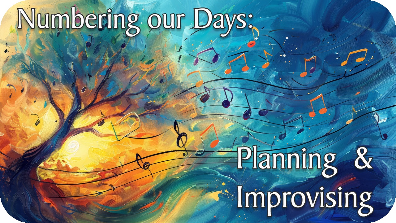 Numbering our Days: Planning and Improvisation