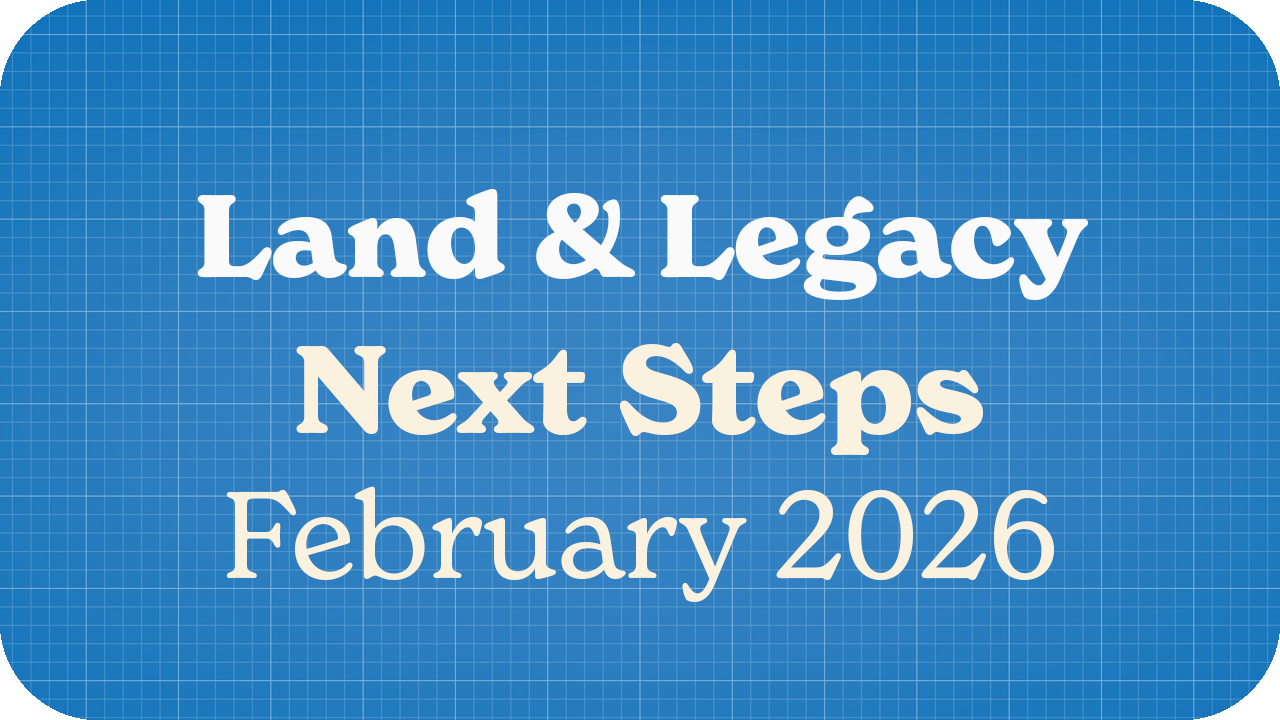Land & Legacy: Next Steps