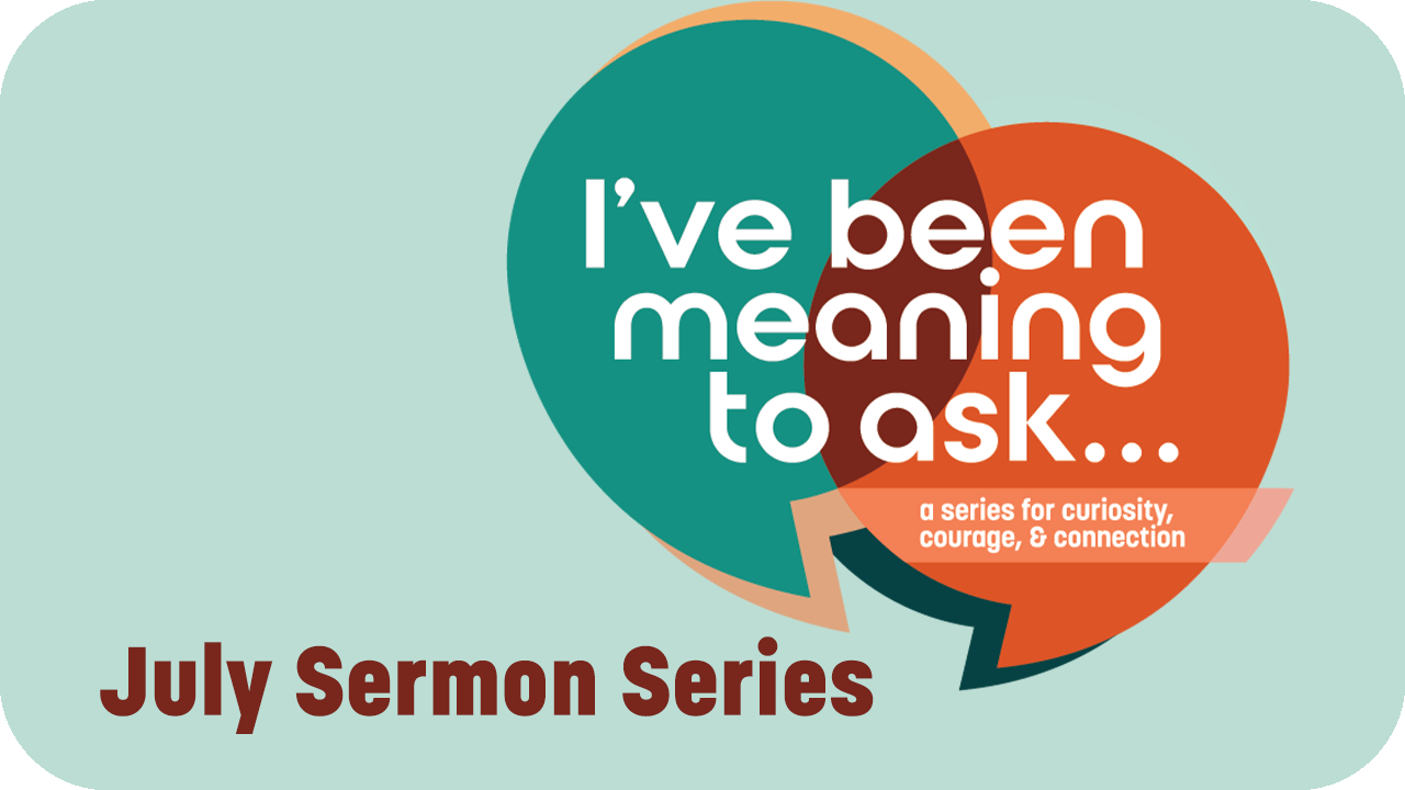 July Sermon Series: I've Been Meaning to Ask