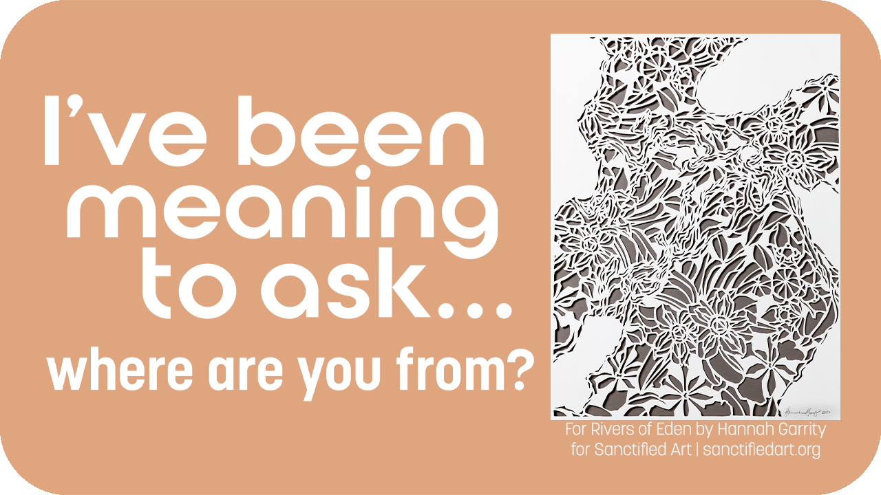 I’ve Been Meaning to Ask…Where Are You From? 