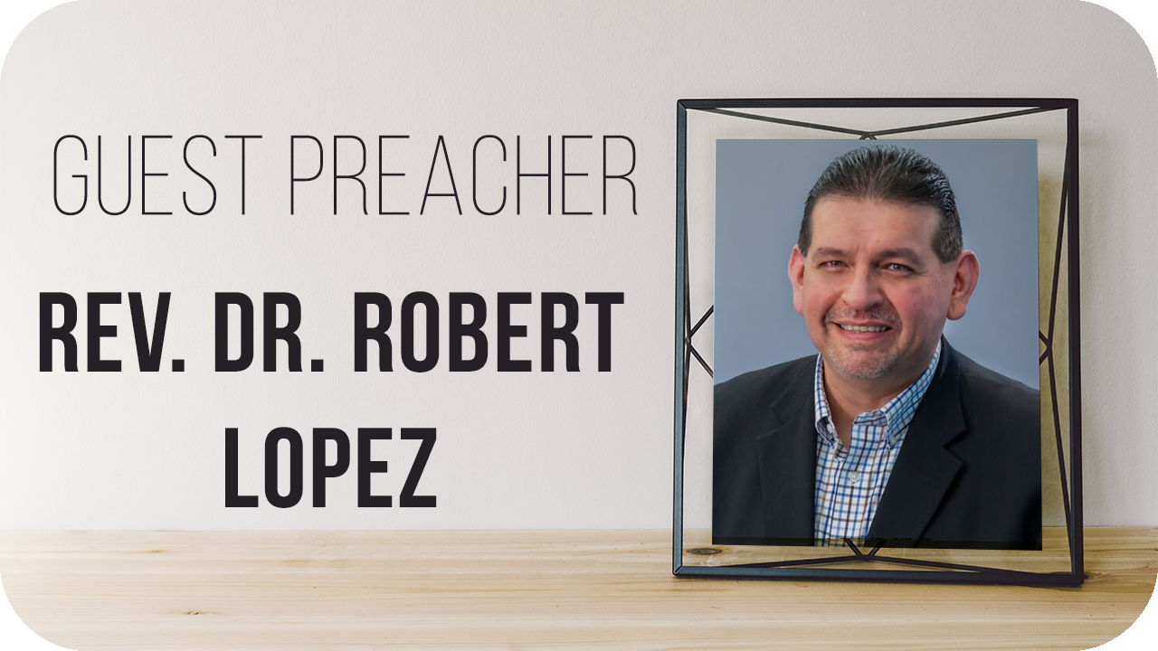 Guest Preacher: Rev. Dr. Robert Lopez
