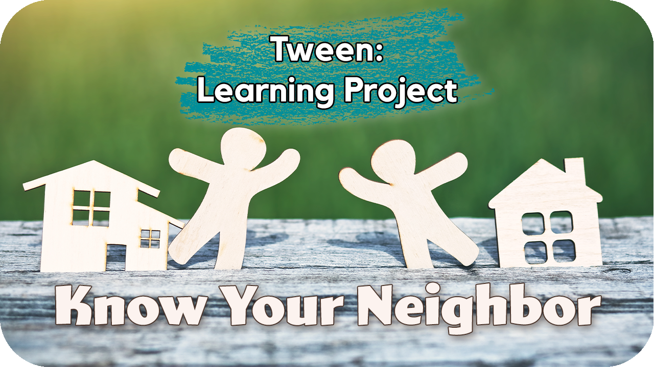 Tween Learning Project: Know Your Neighbor