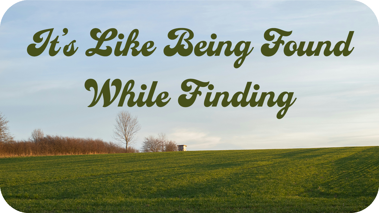 It’s Like Being Found While Finding